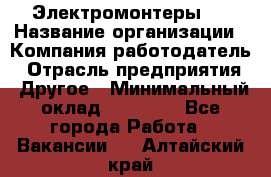 Электромонтеры 4 › Название организации ­ Компания-работодатель › Отрасль предприятия ­ Другое › Минимальный оклад ­ 40 000 - Все города Работа » Вакансии   . Алтайский край